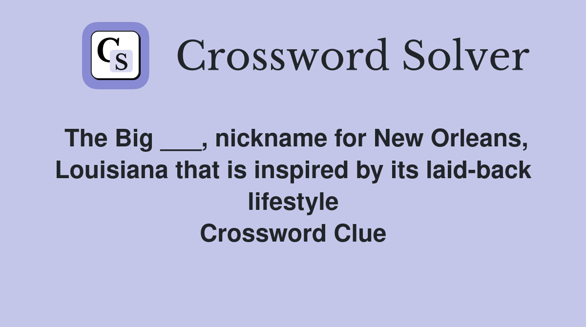 The Big ___, nickname for New Orleans, Louisiana that is inspired by its laid-back lifestyle Crossword Clue