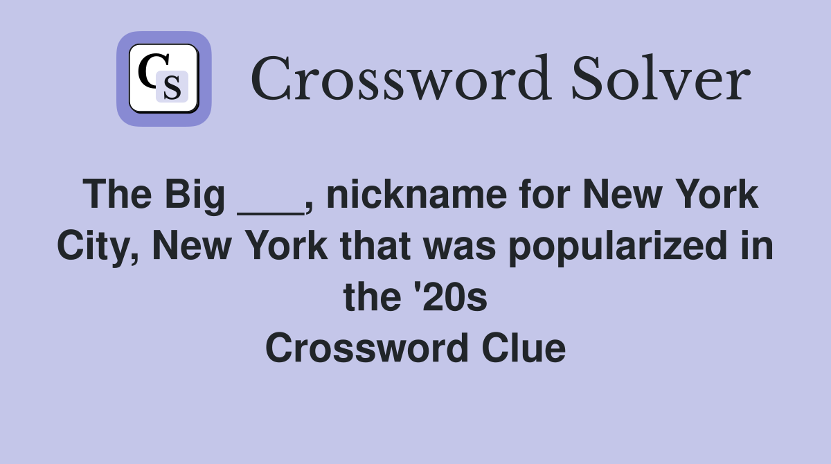 The Big ___, nickname for New York City, New York that was popularized in the '20s Crossword Clue