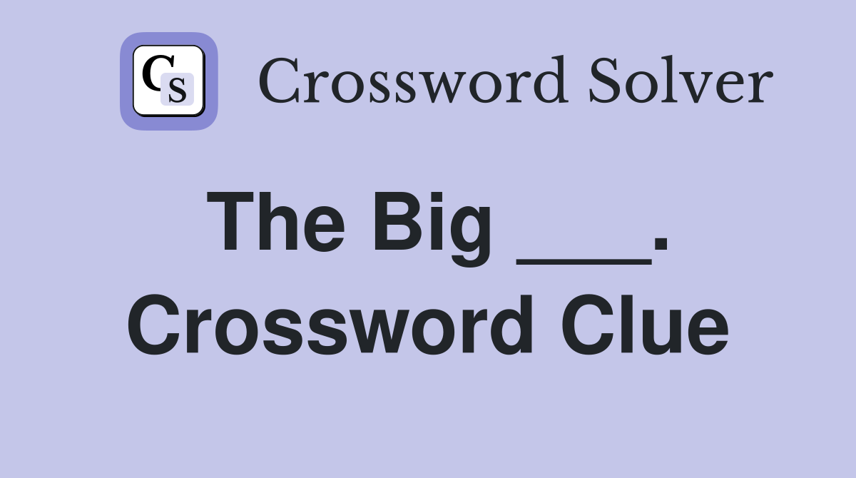 The Big ___. Crossword Clue