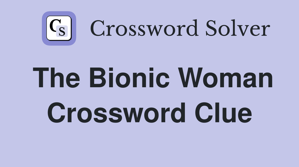 The Bionic Woman Crossword Clue
