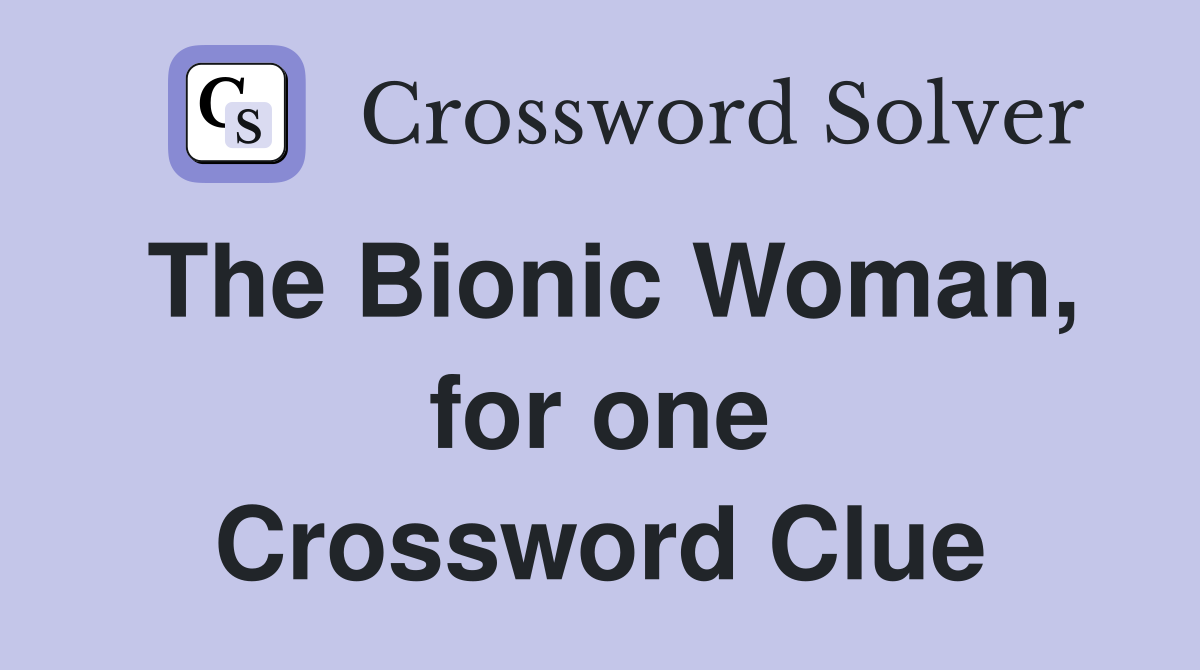 The Bionic Woman, for one Crossword Clue