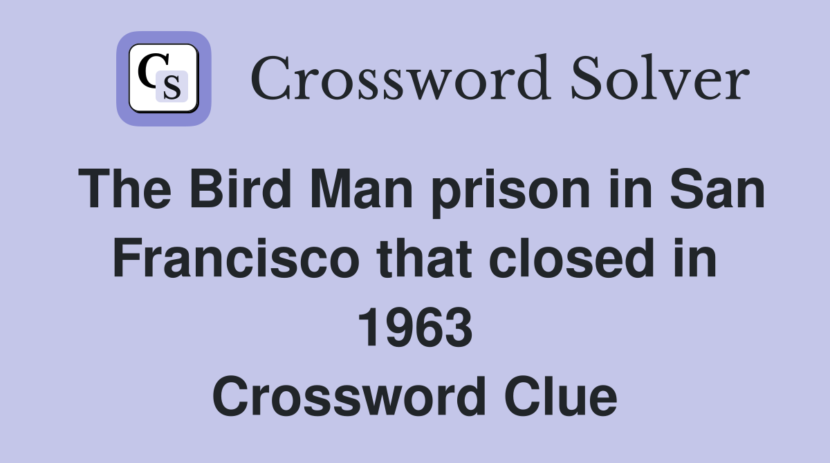 The Bird Man prison in San Francisco that closed in 1963 Crossword Clue
