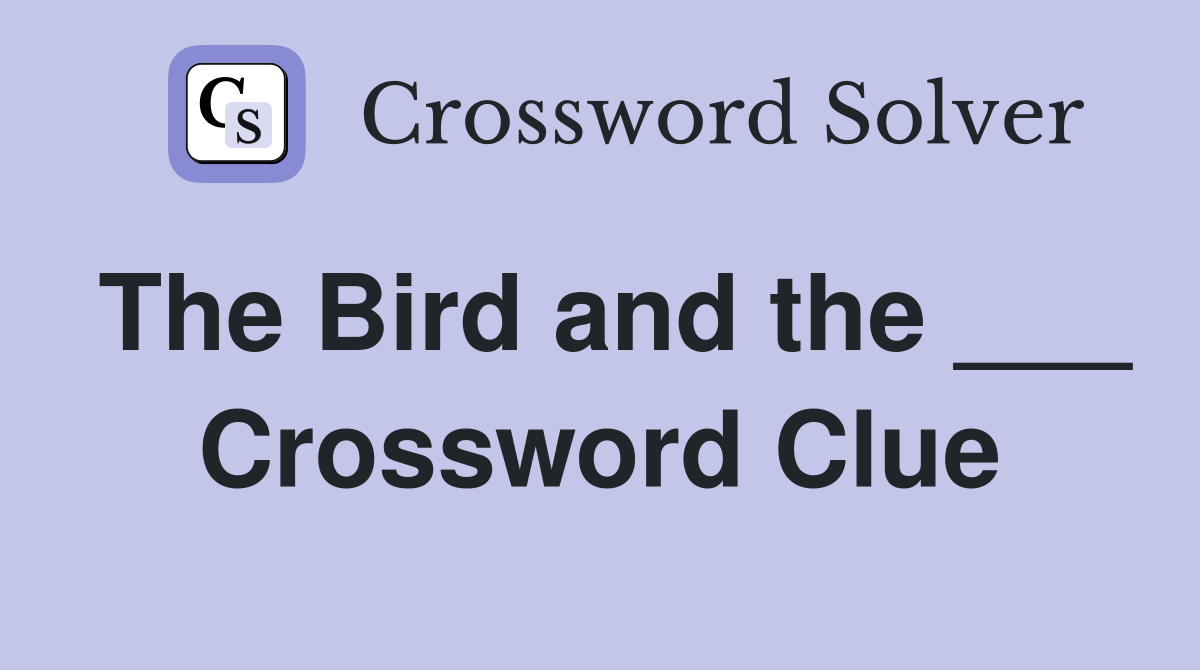 The Bird and the ___ Crossword Clue