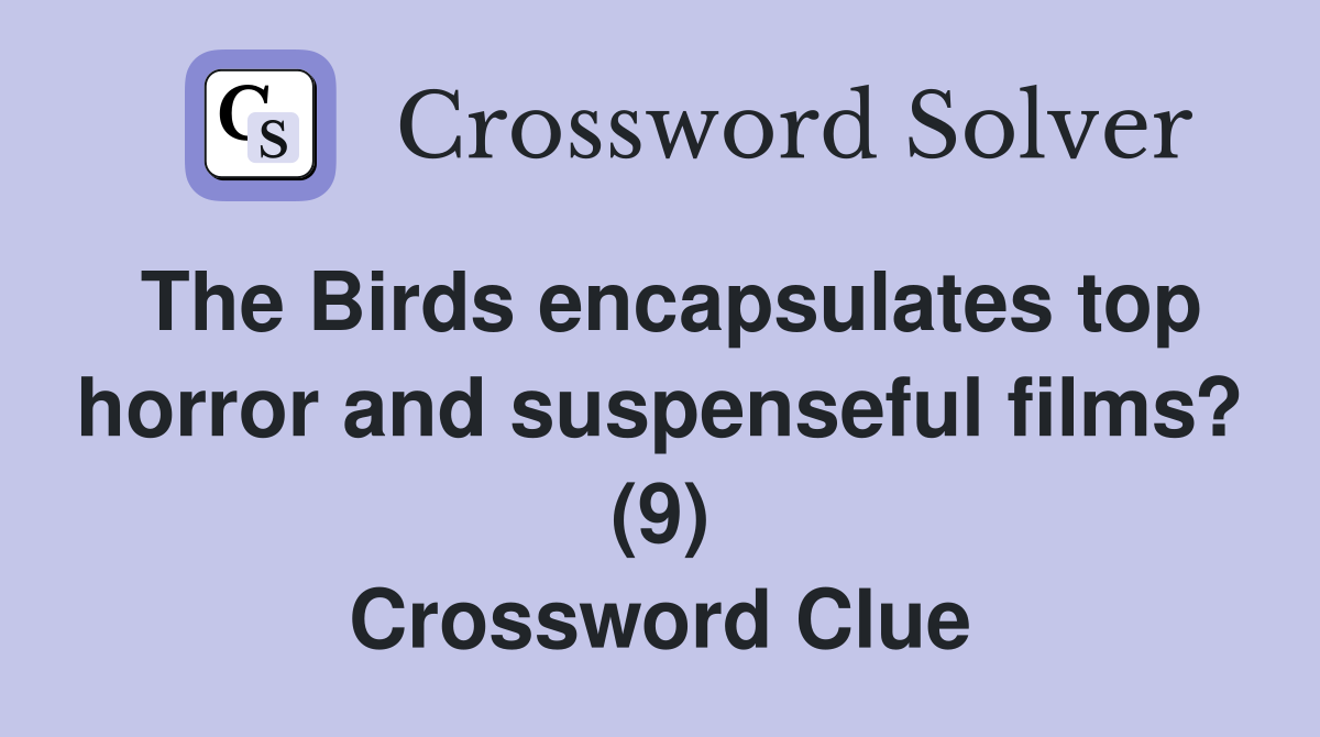 The Birds encapsulates top horror and suspenseful films? (9) Crossword Clue