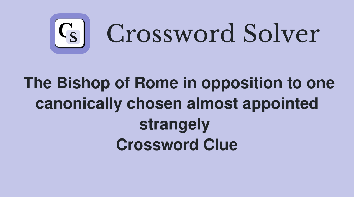 The Bishop of Rome in opposition to one canonically chosen almost appointed strangely  Crossword Clue