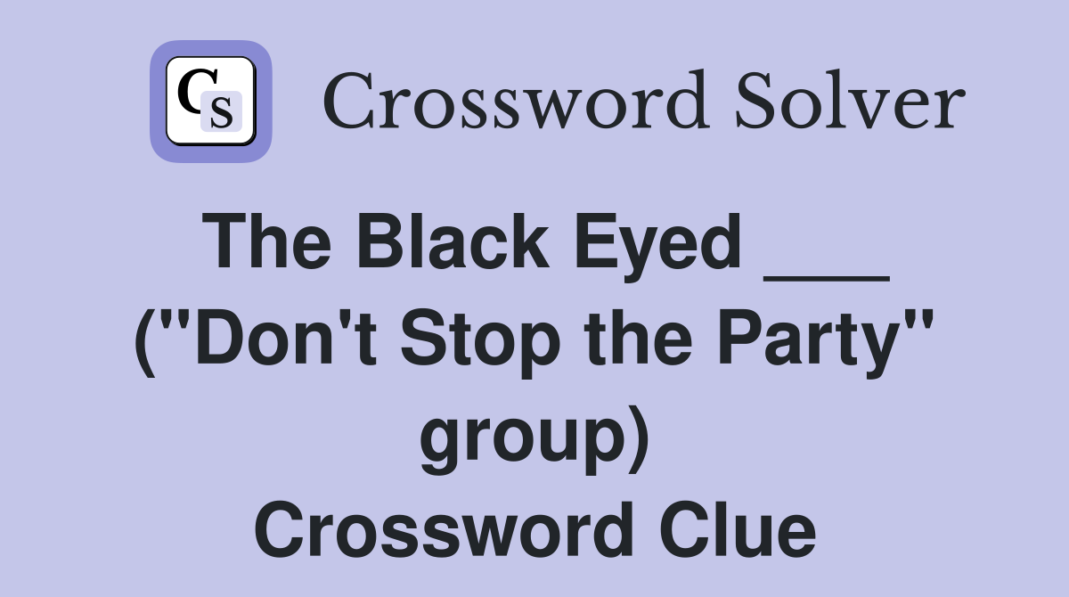 The Black Eyed ___ ("Don't Stop the Party" group) Crossword Clue