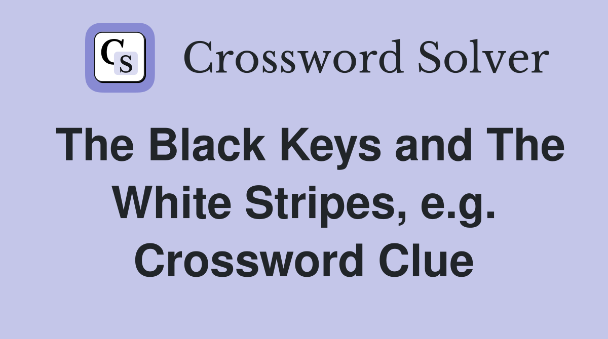 The Black Keys and The White Stripes, e.g. Crossword Clue