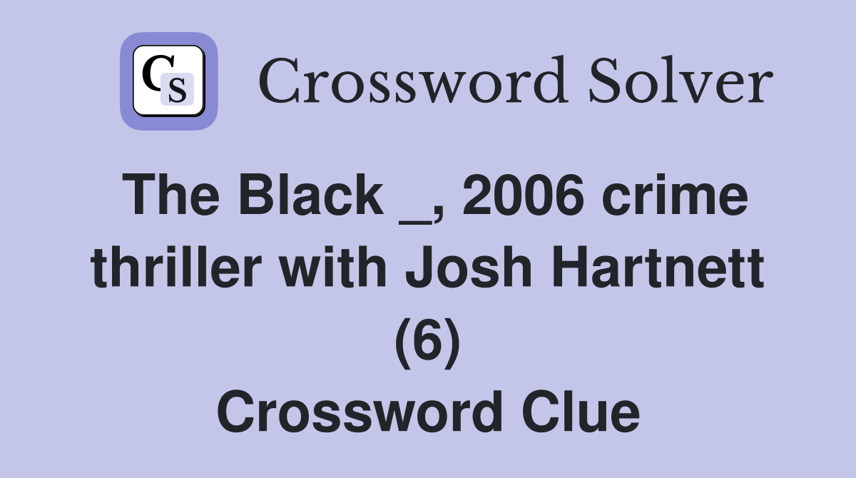 The Black _, 2006 crime thriller with Josh Hartnett (6) Crossword Clue