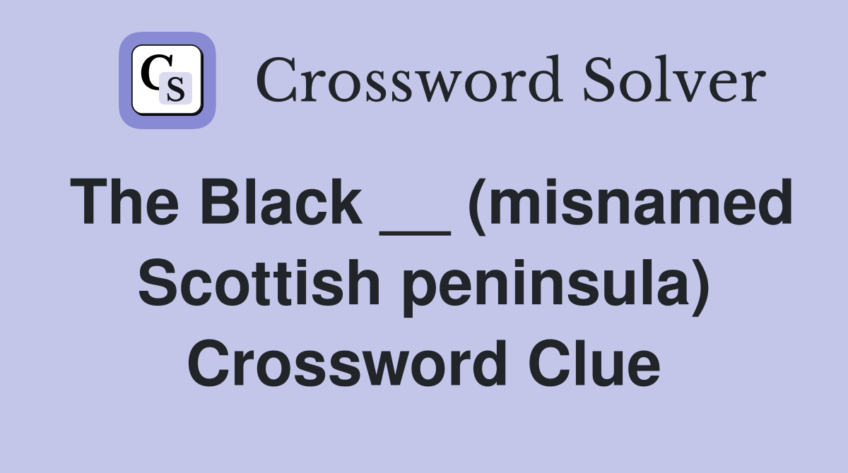 The Black __ (misnamed Scottish peninsula) Crossword Clue