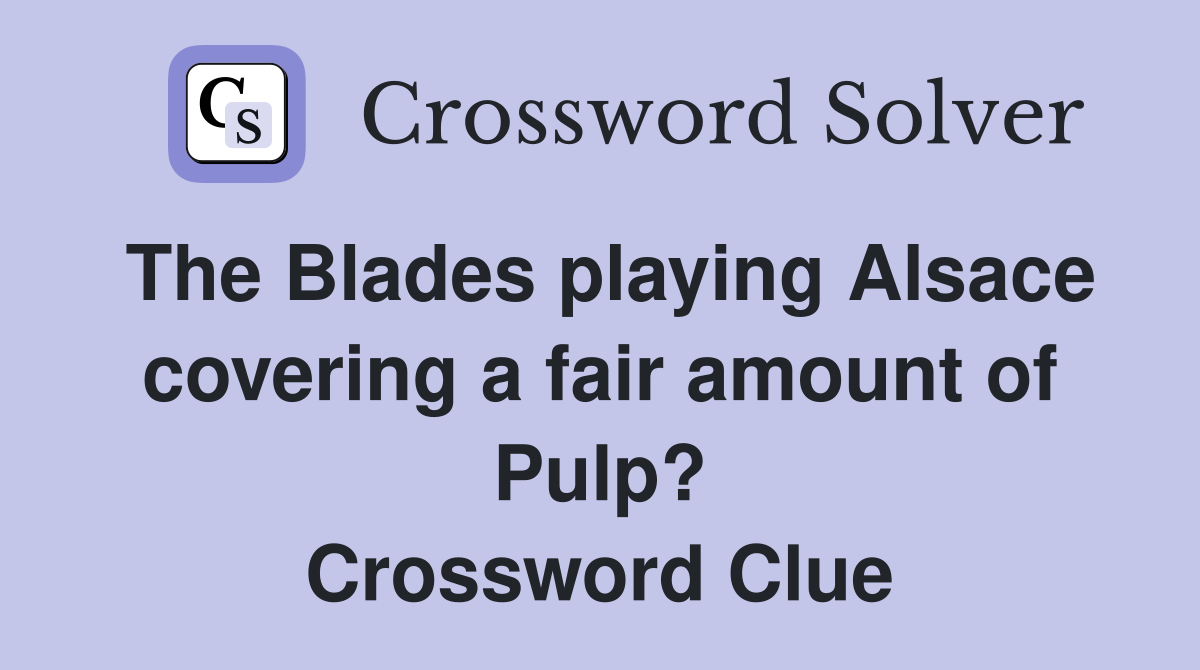 The Blades playing Alsace covering a fair amount of Pulp? Crossword Clue