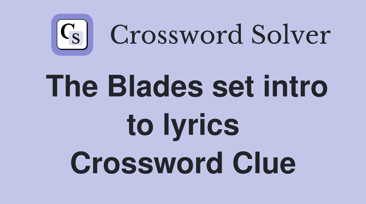 The Blades set intro to lyrics Crossword Clue