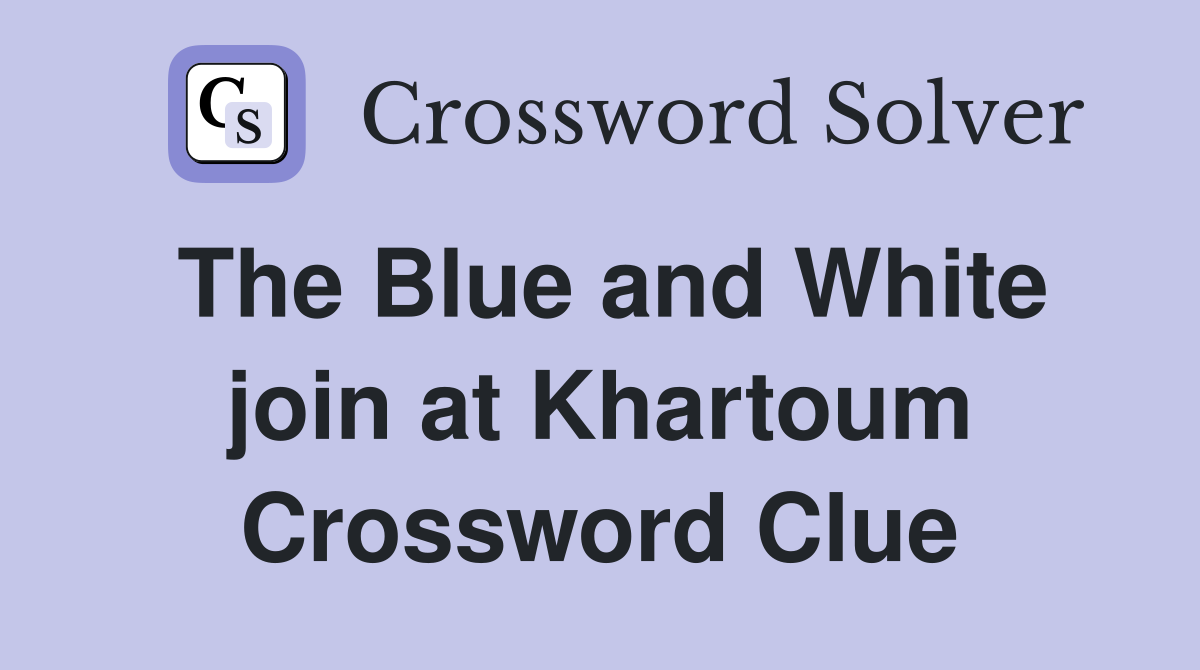 The Blue and White join at Khartoum Crossword Clue