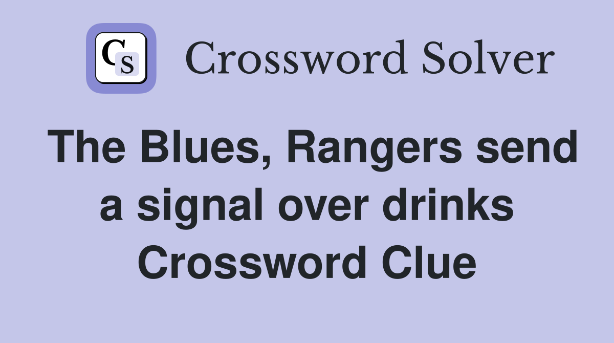 The Blues, Rangers send a signal over drinks Crossword Clue