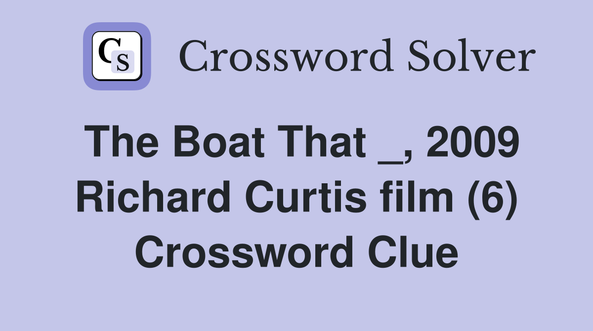 The Boat That _, 2009 Richard Curtis film (6) Crossword Clue