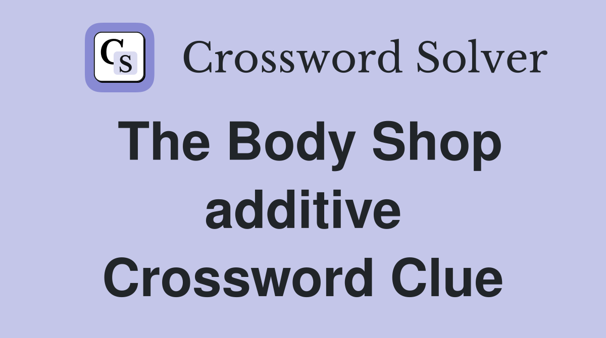 The Body Shop additive Crossword Clue