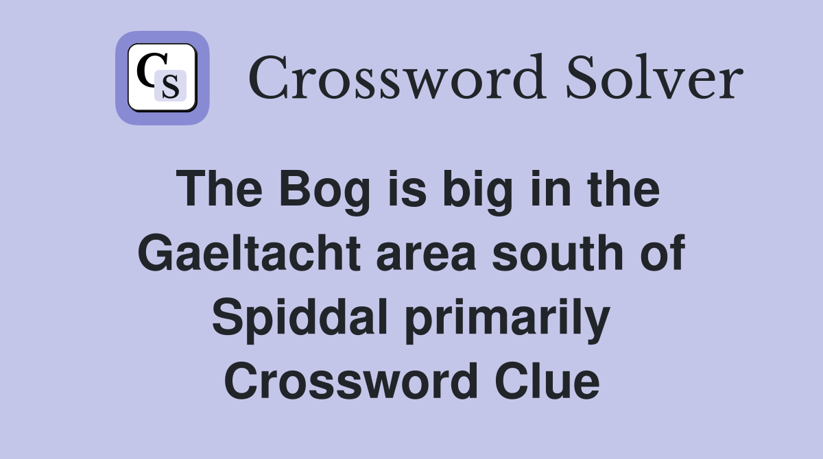 The Bog is big in the Gaeltacht area south of Spiddal primarily Crossword Clue
