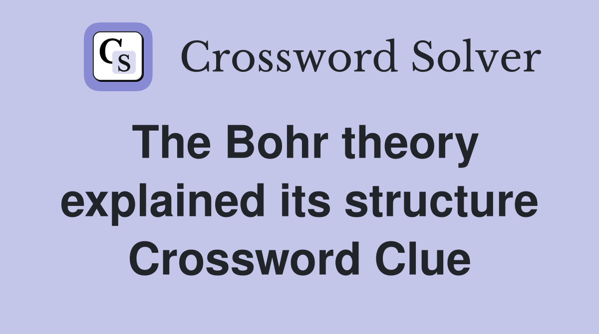 The Bohr theory explained its structure Crossword Clue