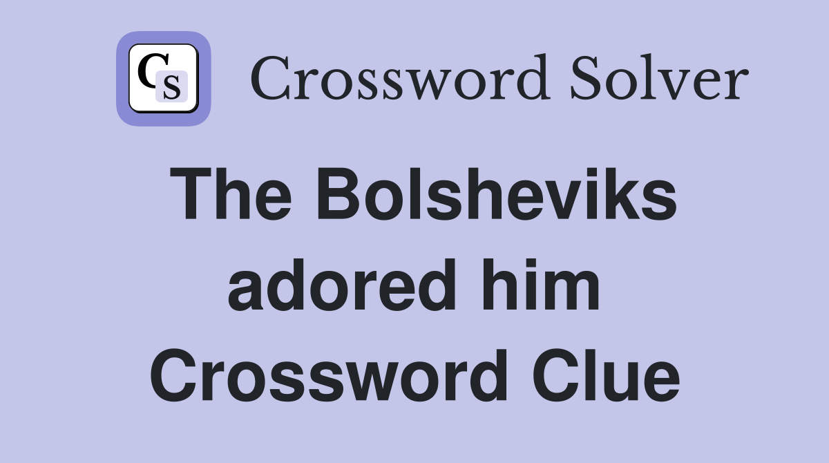 The Bolsheviks adored him Crossword Clue