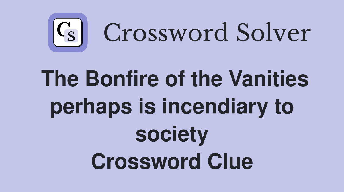 The Bonfire of the Vanities perhaps is incendiary to society Crossword Clue