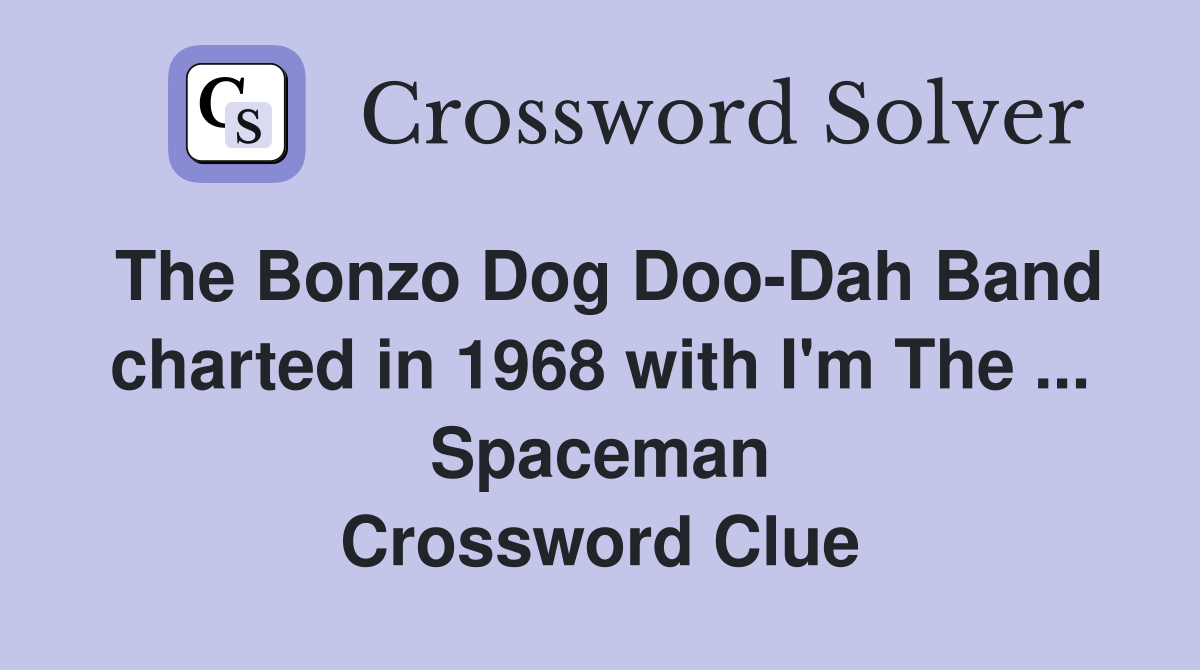 The Bonzo Dog Doo-Dah Band charted in 1968 with I'm The ... Spaceman Crossword Clue