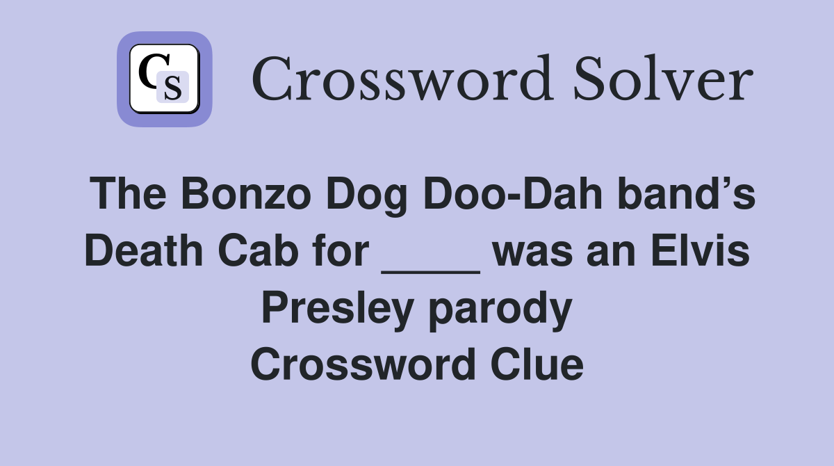 The Bonzo Dog Doo-Dah band’s Death Cab for ____ was an Elvis Presley parody Crossword Clue