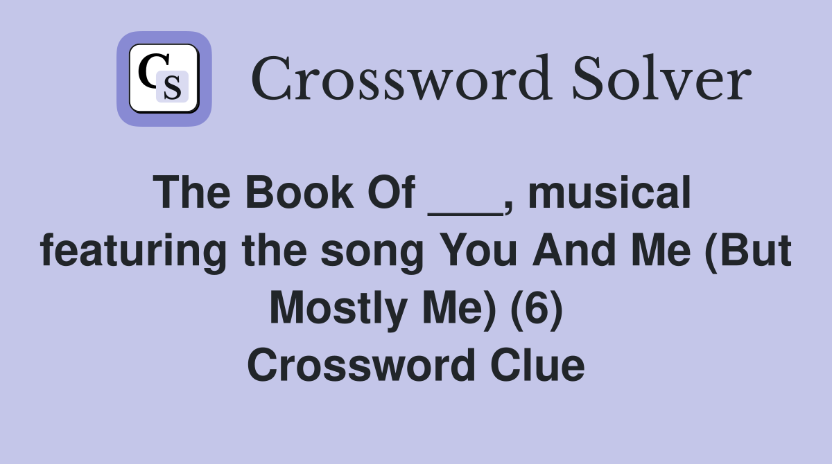 The Book Of ___, musical featuring the song You And Me (But Mostly Me) (6) Crossword Clue