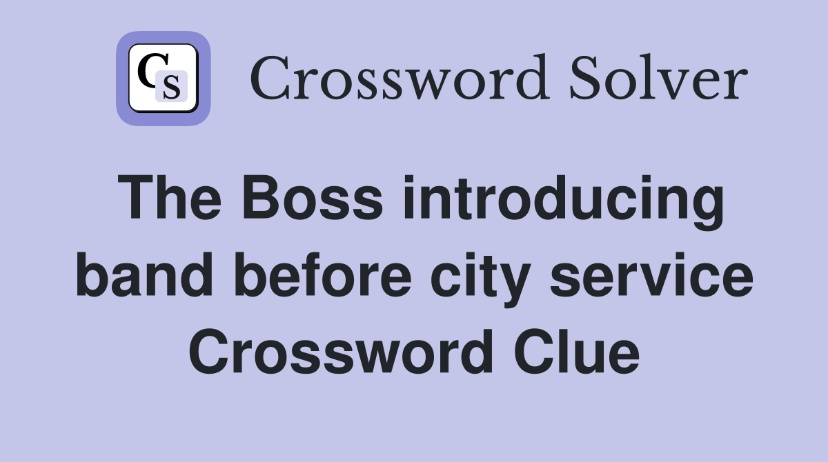 The Boss introducing band before city service Crossword Clue