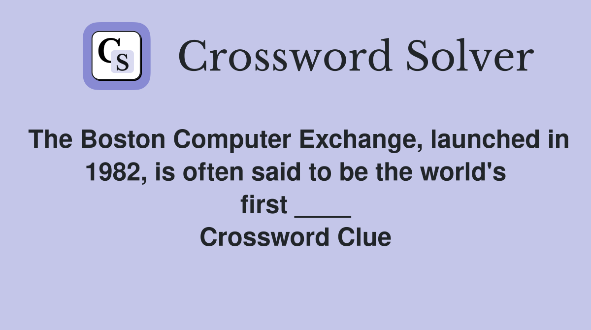The Boston Computer Exchange, launched in 1982, is often said to be the world's first ____ Crossword Clue