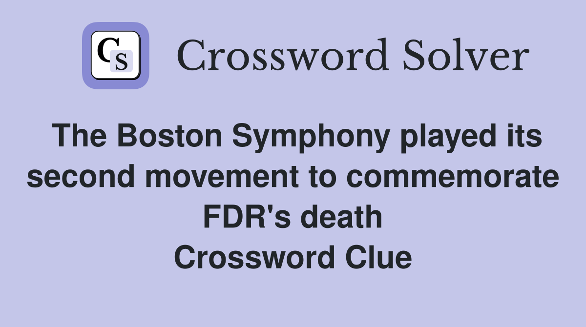 The Boston Symphony played its second movement to commemorate FDR's death Crossword Clue