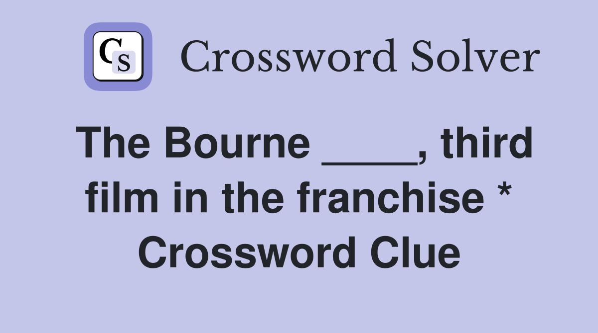 The Bourne ____, third film in the franchise * Crossword Clue