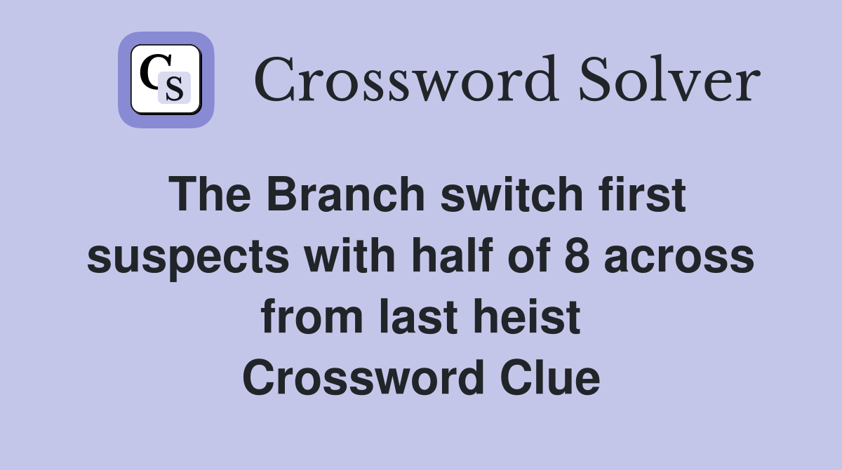The Branch switch first suspects with half of 8 across from last heist Crossword Clue