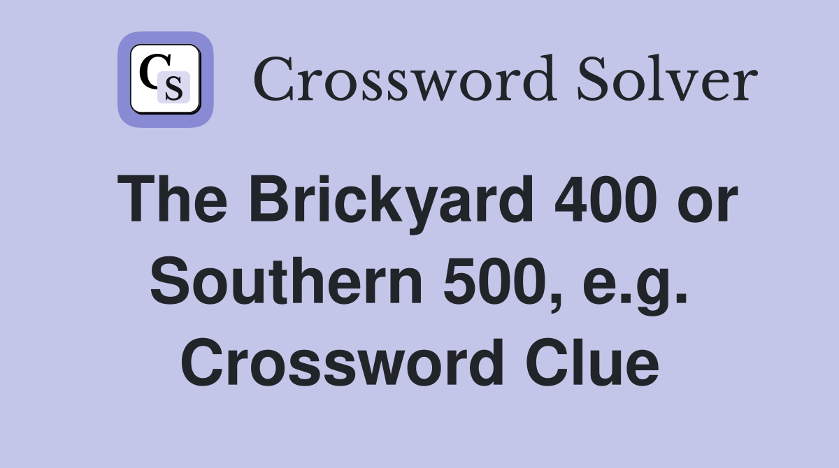 The Brickyard 400 or Southern 500, e.g. Crossword Clue