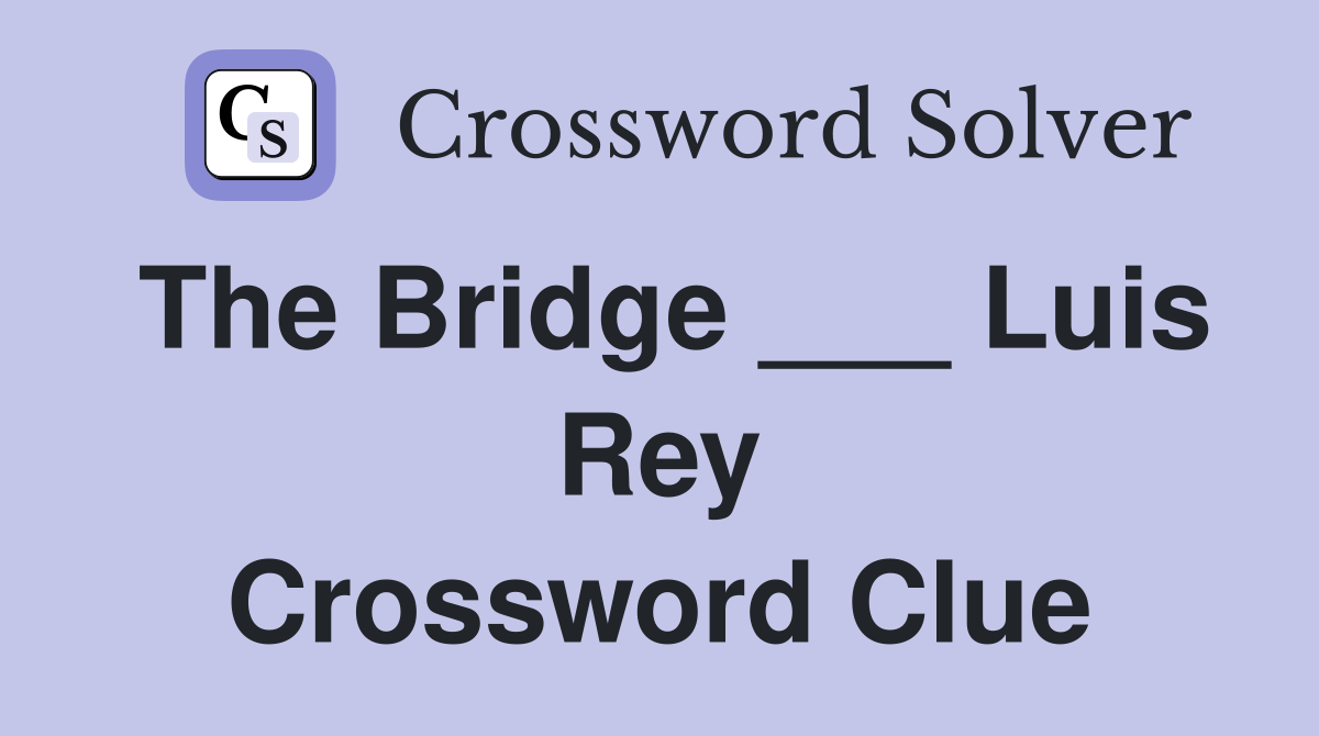 The Bridge ___ Luis Rey Crossword Clue