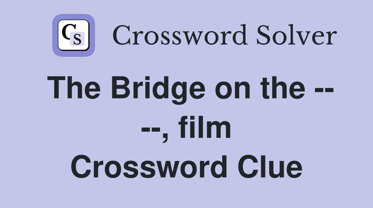 The Bridge on the -- --, film Crossword Clue