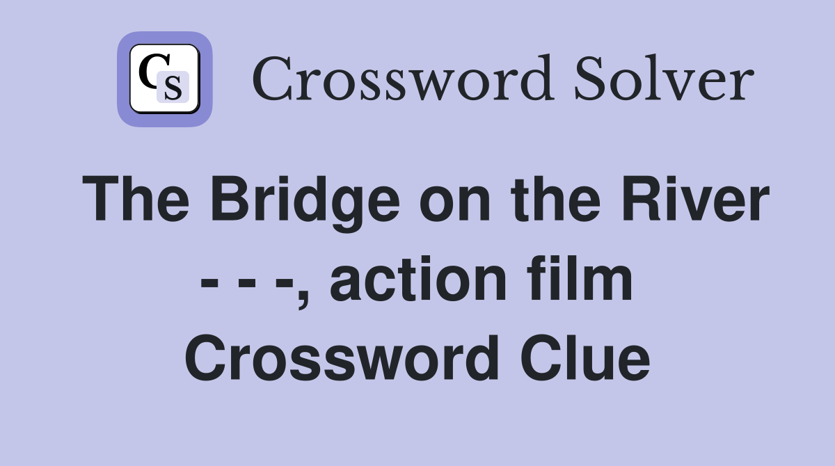 The Bridge on the River - - -, action film Crossword Clue