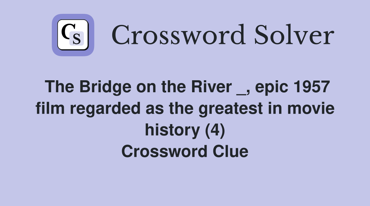 The Bridge on the River _, epic 1957 film regarded as the greatest in movie history (4) Crossword Clue