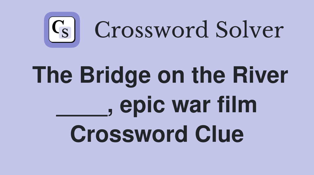 The Bridge on the River ____, epic war film Crossword Clue
