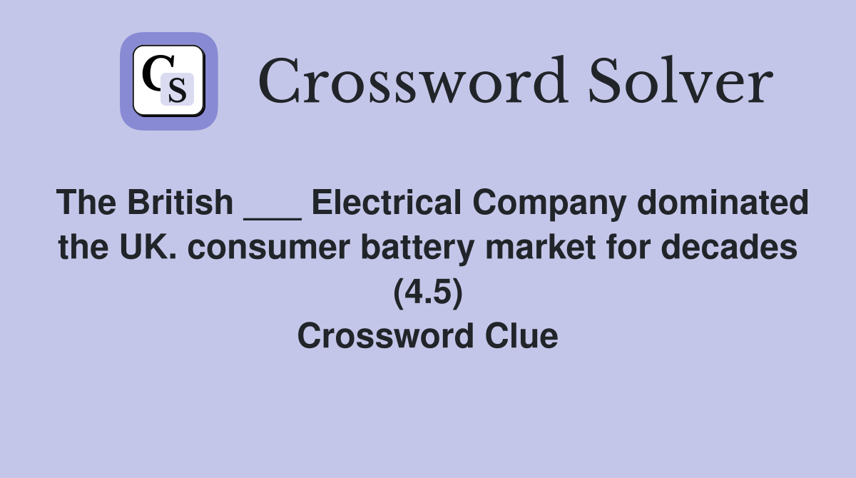 The British ___ Electrical Company dominated the UK. consumer battery market for decades (4.5) Crossword Clue