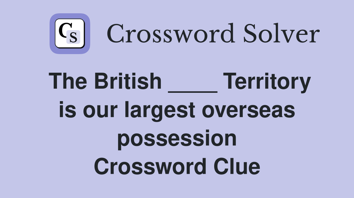 The British ____ Territory is our largest overseas possession Crossword Clue