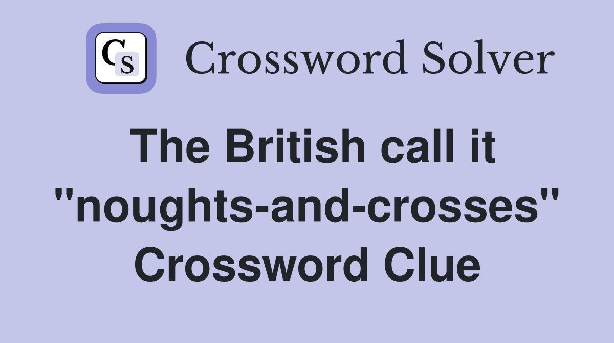The British call it "noughts-and-crosses" Crossword Clue