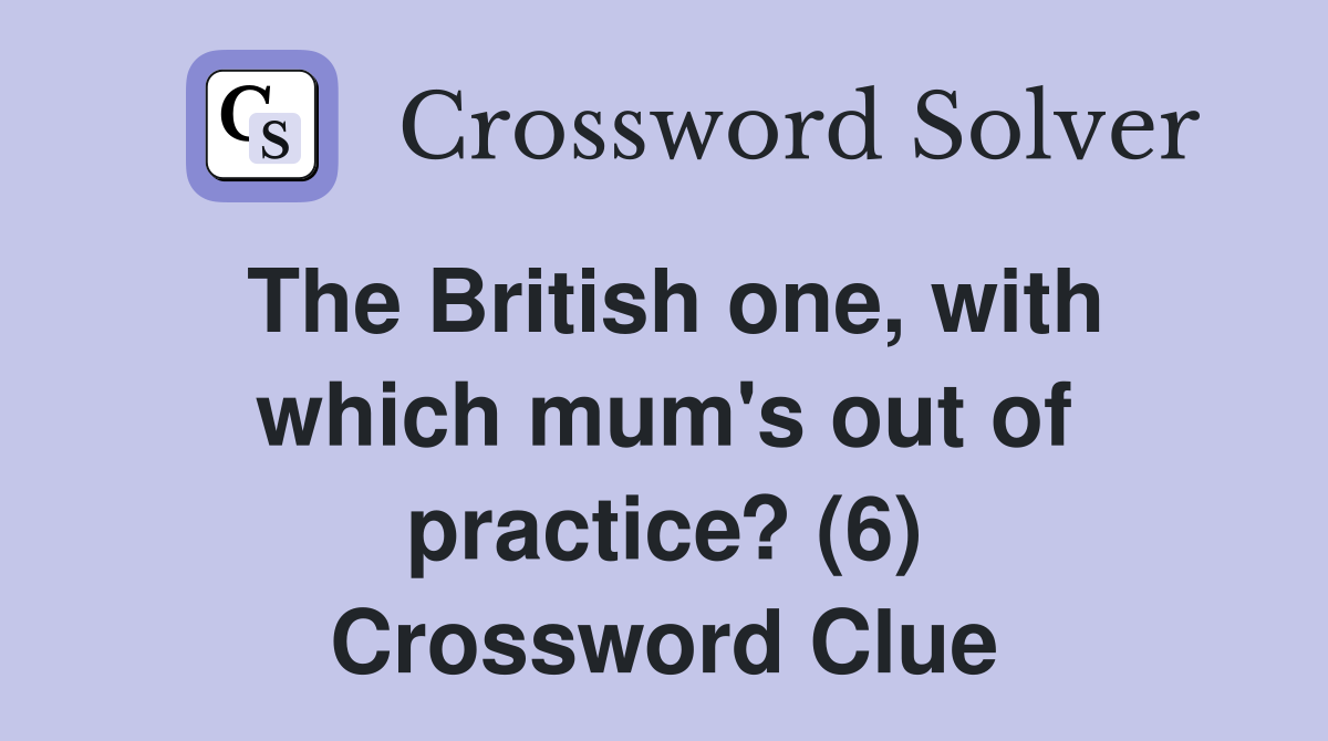 The British one, with which mum's out of practice? (6) Crossword Clue