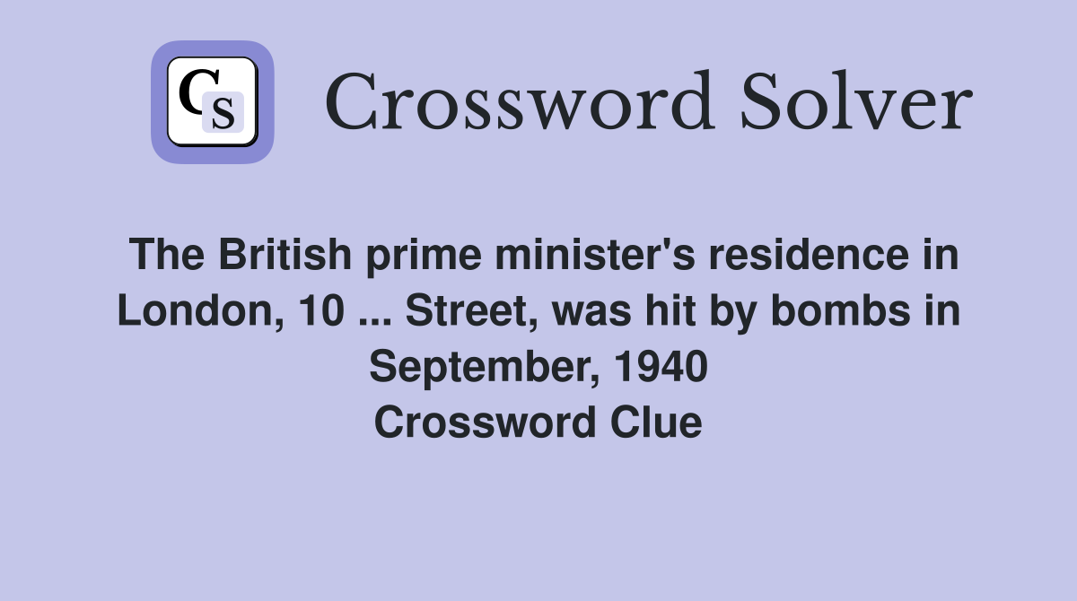 The British prime minister's residence in London, 10 ... Street, was hit by bombs in September, 1940 Crossword Clue