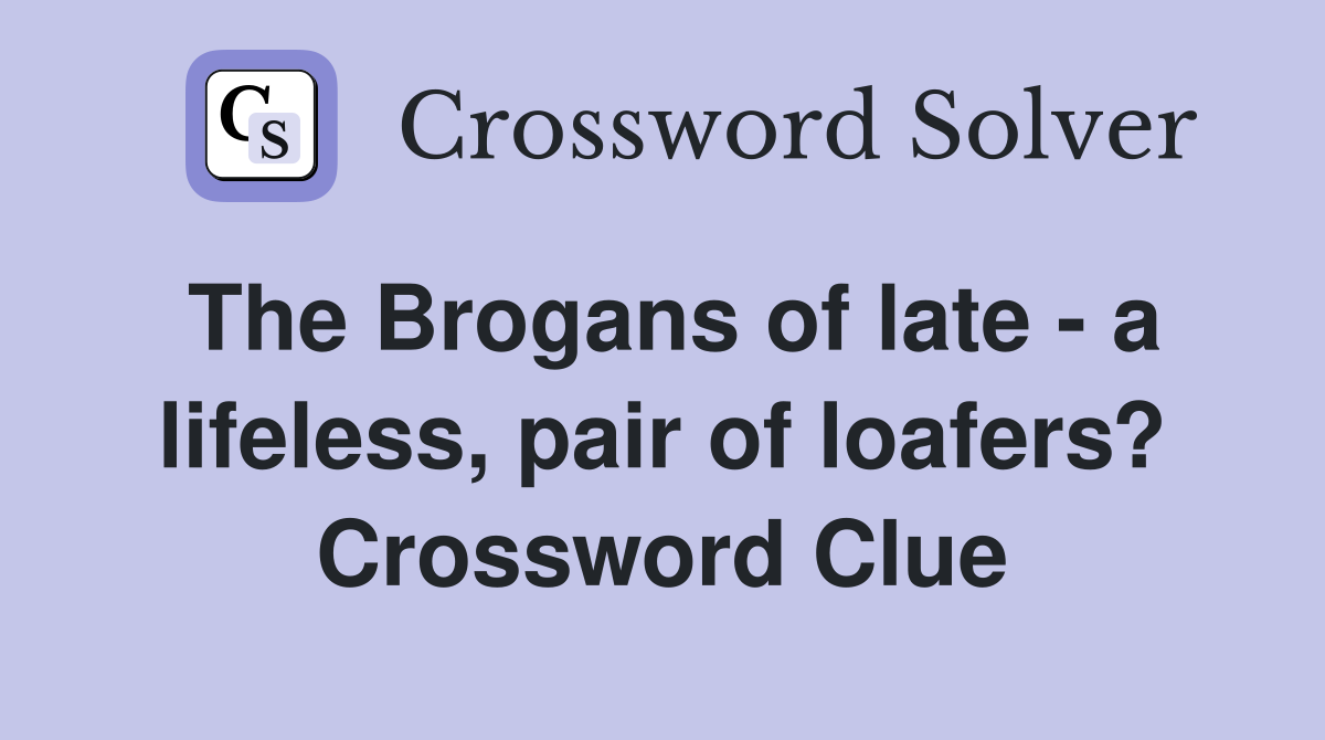 The Brogans of late - a lifeless, pair of loafers? Crossword Clue