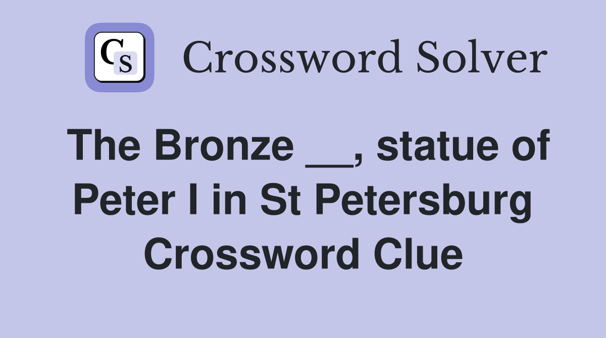 The Bronze __, statue of Peter I in St Petersburg Crossword Clue