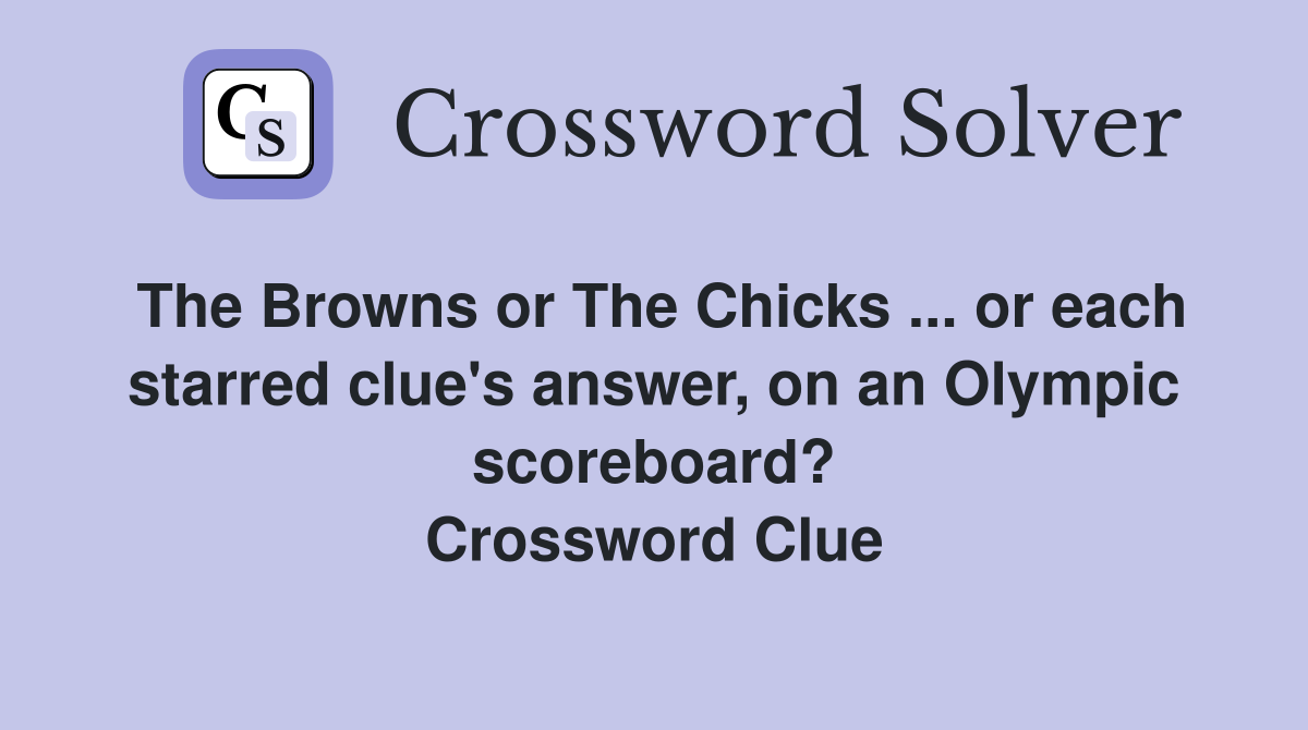 The Browns or The Chicks ... or each starred clue's answer, on an Olympic scoreboard? Crossword Clue