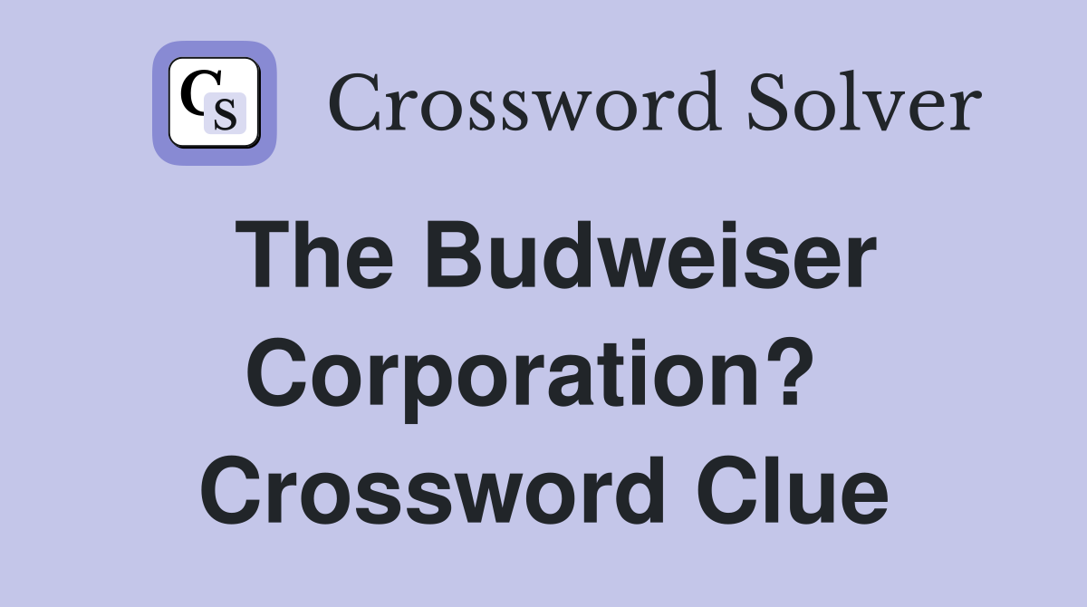 The Budweiser Corporation?  Crossword Clue