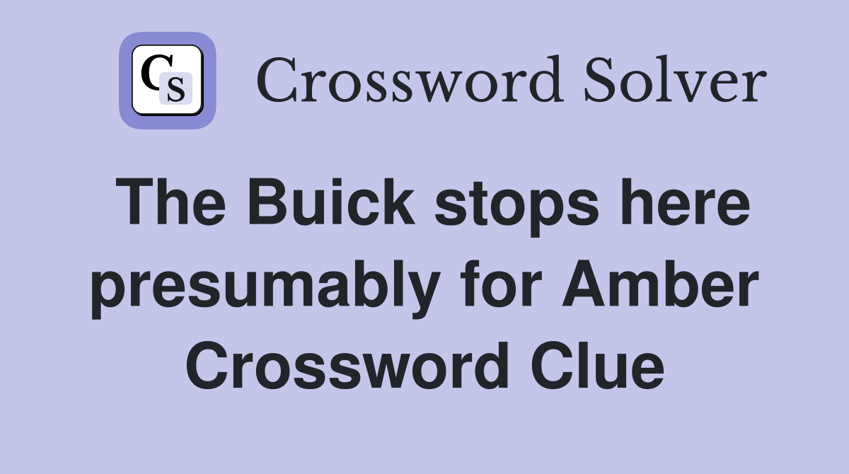 The Buick stops here presumably for Amber Crossword Clue