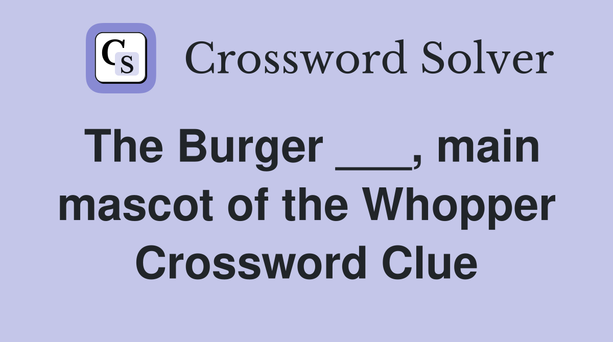 The Burger ___, main mascot of the Whopper Crossword Clue