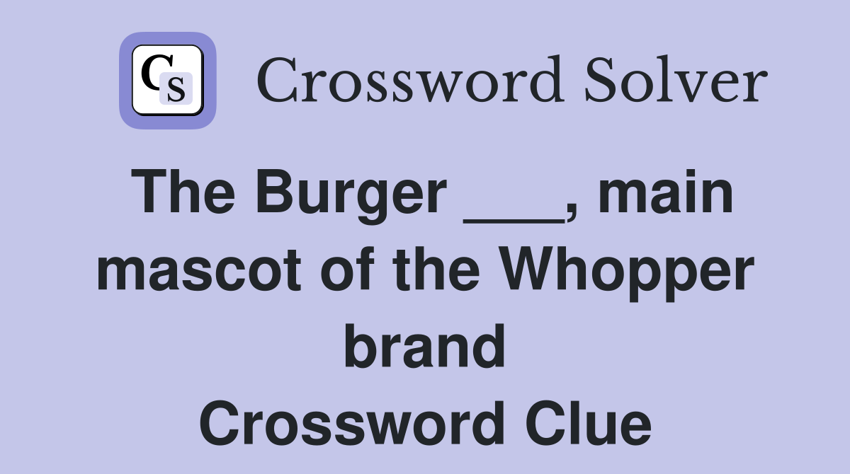 The Burger ___, main mascot of the Whopper brand Crossword Clue