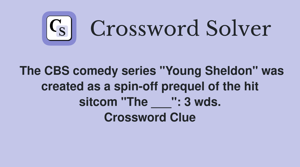 The CBS comedy series "Young Sheldon" was created as a spin-off prequel of the hit sitcom "The ___": 3 wds. Crossword Clue